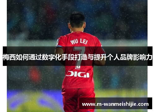 梅西如何通过数字化手段打造与提升个人品牌影响力