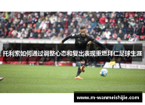 托利索如何通过调整心态和复出表现重燃拜仁足球生涯