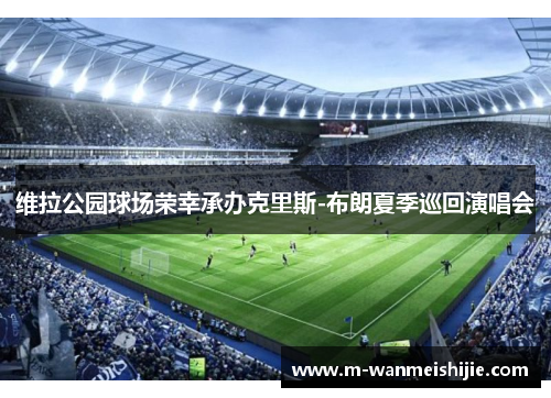 维拉公园球场荣幸承办克里斯-布朗夏季巡回演唱会