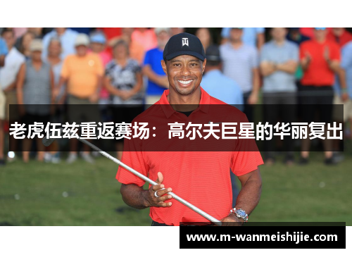 老虎伍兹重返赛场：高尔夫巨星的华丽复出