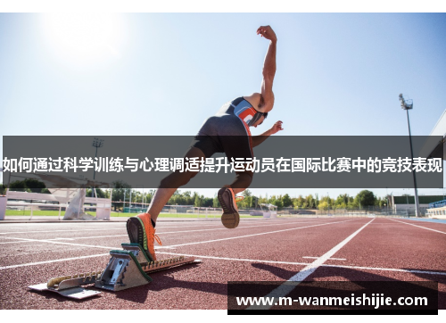 如何通过科学训练与心理调适提升运动员在国际比赛中的竞技表现