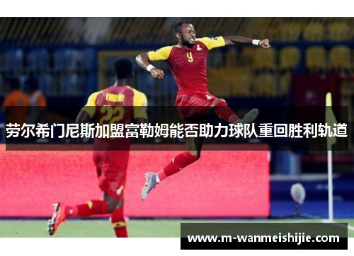 劳尔希门尼斯加盟富勒姆能否助力球队重回胜利轨道