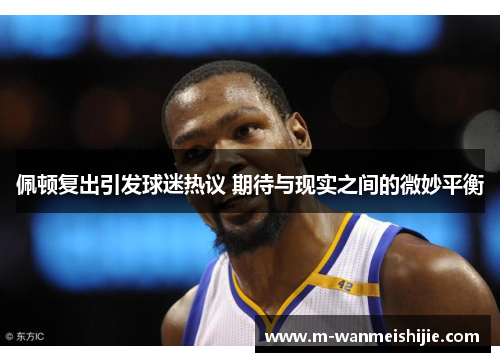 佩顿复出引发球迷热议 期待与现实之间的微妙平衡