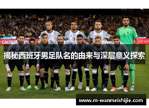 揭秘西班牙男足队名的由来与深层意义探索