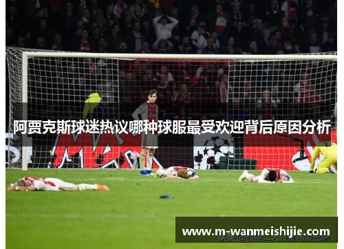 阿贾克斯球迷热议哪种球服最受欢迎背后原因分析